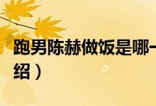 跑男陳赫做飯是哪一期（奔跑吧兄弟第三季介紹）