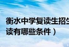 衡水中學復讀生招生條件有哪些（衡水中學復讀有哪些條件）