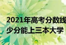2021年高考分數(shù)線三本多少分（2021高考多少分能上三本大學）