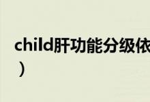 child肝功能分級(jí)依據(jù)（child肝功能分級(jí)表格）
