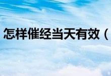 怎樣催經(jīng)當天有效（當天見效的催經(jīng)的方法）