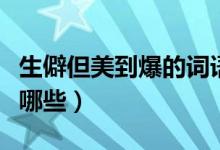 生僻但美到爆的詞語（生僻卻美到爆的詞語有哪些）