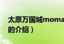 太原萬國城moma（關(guān)于太原萬國城moma的介紹）