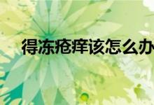 得凍瘡癢該怎么辦了（凍瘡很癢怎么辦）