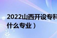 2022山西開設(shè)?？频谋究拼髮W(xué)有哪些（都有什么專業(yè)）