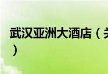 武漢亞洲大酒店（關(guān)于武漢亞洲大酒店的介紹）
