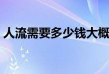 人流需要多少錢大概（人流需要多少錢大概）