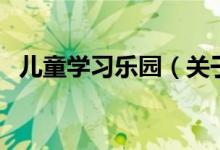 兒童學(xué)習(xí)樂園（關(guān)于兒童學(xué)習(xí)樂園的介紹）