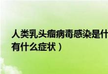 人類乳頭瘤病毒感染是什么引起的?（感染人類乳頭瘤病毒有什么癥狀）