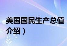 美國國民生產(chǎn)總值（關(guān)于美國國民生產(chǎn)總值的介紹）