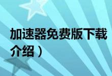 加速器免費(fèi)版下載（關(guān)于加速器免費(fèi)版下載的介紹）