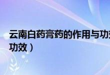 云南白藥膏藥的作用與功效怎么樣（云南白藥膏藥的作用與功效）