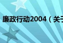 廉政行動(dòng)2004（關(guān)于廉政行動(dòng)2004的介紹）