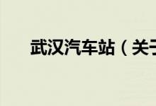 武漢汽車站（關(guān)于武漢汽車站的介紹）