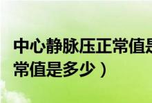 中心靜脈壓正常值是多少千帕（中心靜脈壓正常值是多少）