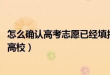 怎么確認(rèn)高考志愿已經(jīng)填報(bào)（2022高考填志愿如何快速識別高校）