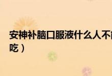 安神補腦口服液什么人不能吃（安神補腦口服液什么人可以吃）