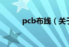 pcb布線（關(guān)于pcb布線的介紹）