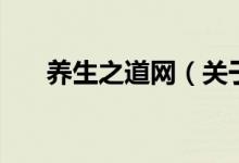 養(yǎng)生之道網(wǎng)（關(guān)于養(yǎng)生之道網(wǎng)的介紹）
