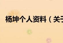 楊坤個(gè)人資料（關(guān)于楊坤個(gè)人資料的介紹）