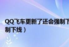 QQ飛車更新了還會(huì)強(qiáng)制下線嗎（簡(jiǎn)介QQ飛車更新了還會(huì)強(qiáng)制下線）