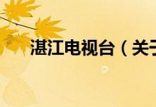 湛江電視臺（關(guān)于湛江電視臺的介紹）