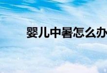 嬰兒中暑怎么辦（嬰兒中暑怎么辦）
