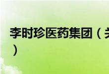 李時(shí)珍醫(yī)藥集團(tuán)（關(guān)于李時(shí)珍醫(yī)藥集團(tuán)的介紹）