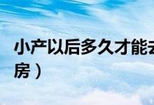 小產(chǎn)以后多久才能去做客（小產(chǎn)以后多久能同房）