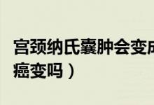 宮頸納氏囊腫會(huì)變成癌癥嗎（宮頸納氏囊腫會(huì)癌變嗎）