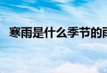 寒雨是什么季節(jié)的雨（哪個季節(jié)會有寒雨）