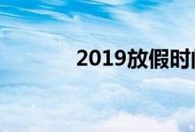 2019放假時(shí)間表（有哪些呢）