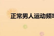 正常男人運(yùn)動(dòng)頻率(男人多長(zhǎng)算正常)