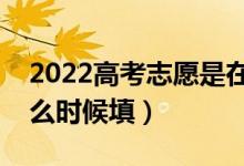 2022高考志愿是在分?jǐn)?shù)出來填報志愿嗎（什么時候填）