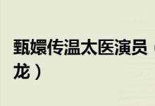 甄嬛傳溫太醫(yī)演員（甄嬛傳溫太醫(yī)演員是張曉龍）