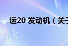 運(yùn)20 發(fā)動(dòng)機(jī)（關(guān)于運(yùn)20 發(fā)動(dòng)機(jī)的介紹）