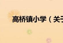 高橋鎮(zhèn)小學(xué)（關(guān)于高橋鎮(zhèn)小學(xué)的介紹）