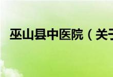巫山縣中醫(yī)院（關(guān)于巫山縣中醫(yī)院的介紹）