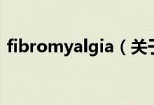 fibromyalgia（關(guān)于fibromyalgia的介紹）
