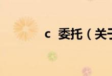 c 委托（關(guān)于c 委托的介紹）