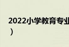 2022小學(xué)教育專(zhuān)業(yè)課程有哪些（主要學(xué)什么）