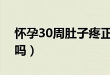 懷孕30周肚子疼正常嗎（懷孕了肚子疼正常嗎）
