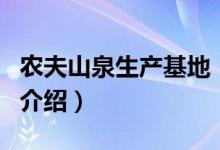 農(nóng)夫山泉生產(chǎn)基地（關(guān)于農(nóng)夫山泉生產(chǎn)基地的介紹）