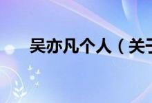 吳亦凡個(gè)人（關(guān)于吳亦凡個(gè)人的介紹）