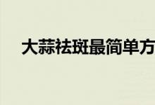 大蒜祛斑最簡單方法（大蒜祛斑的方法）