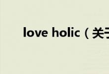 love holic（關(guān)于love holic的介紹）