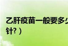 乙肝疫苗一般要多少錢(乙肝疫苗一般要打幾針?)