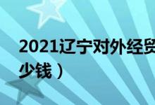 2021遼寧對外經貿學院學費（各專業(yè)每年多少錢）