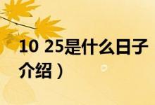 10 25是什么日子（關于10 25是什么日子的介紹）