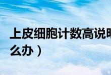 上皮細(xì)胞計(jì)數(shù)高說明什么（上皮細(xì)胞計(jì)數(shù)高怎么辦）